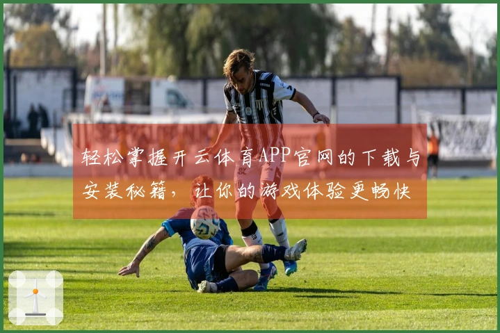 轻松掌握开云体育APP官网的下载与安装秘籍，让你的游戏体验更畅快！