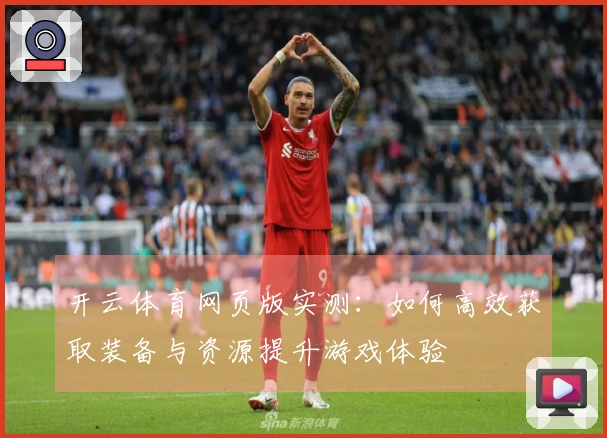 开云体育网页版实测：如何高效获取装备与资源提升游戏体验