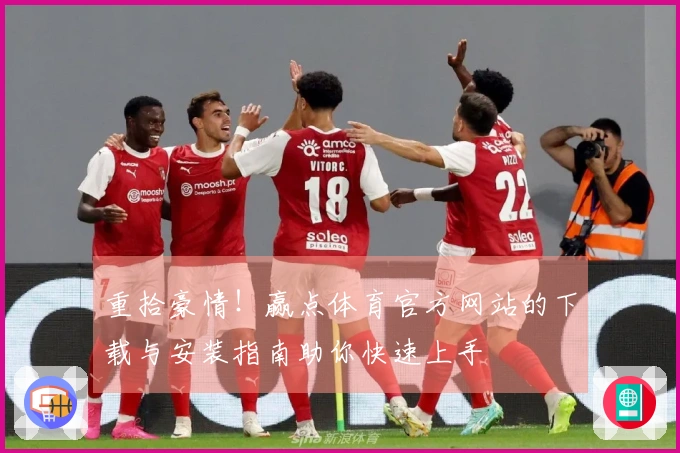 重拾豪情!赢点体育官方网站的下载与安装指南助你快速上手