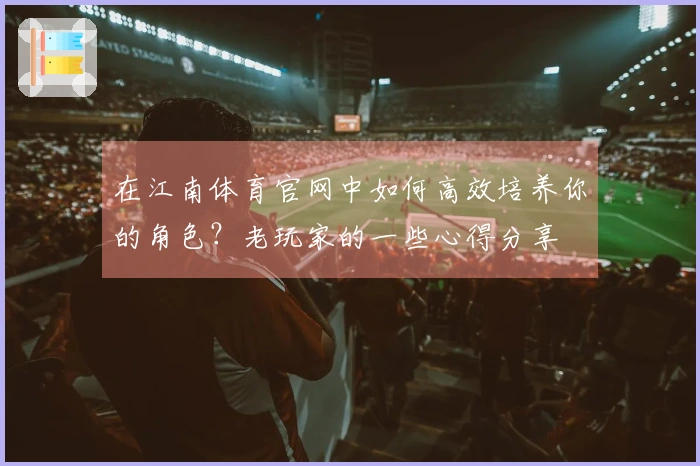 在江南体育官网中如何高效培养你的角色？老玩家的一些心得分享