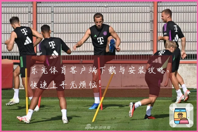 乐竞体育客户端下载与安装攻略，快速上手无烦恼！