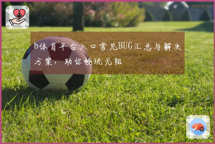 b体育平台入口常见BUG汇总与解决方案，助你畅玩无阻
