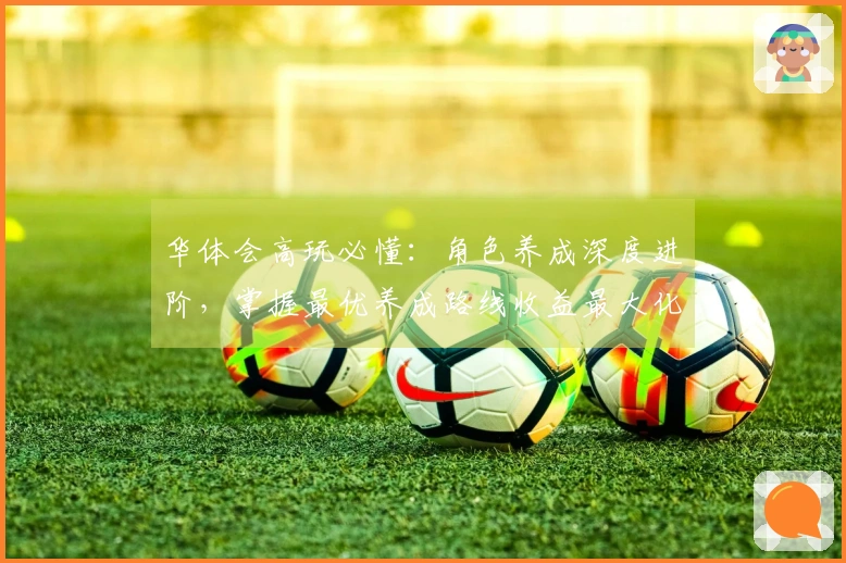 华体会高玩必懂：角色养成深度进阶，掌握最优养成路线收益最大化