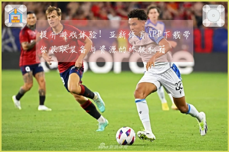 提升游戏体验！亚新体育APP下载带你获取装备与资源的终极秘籍