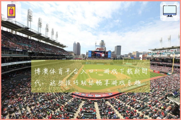博澳体育平台入口：游戏下载新时代，这些技巧助你畅享游戏乐趣