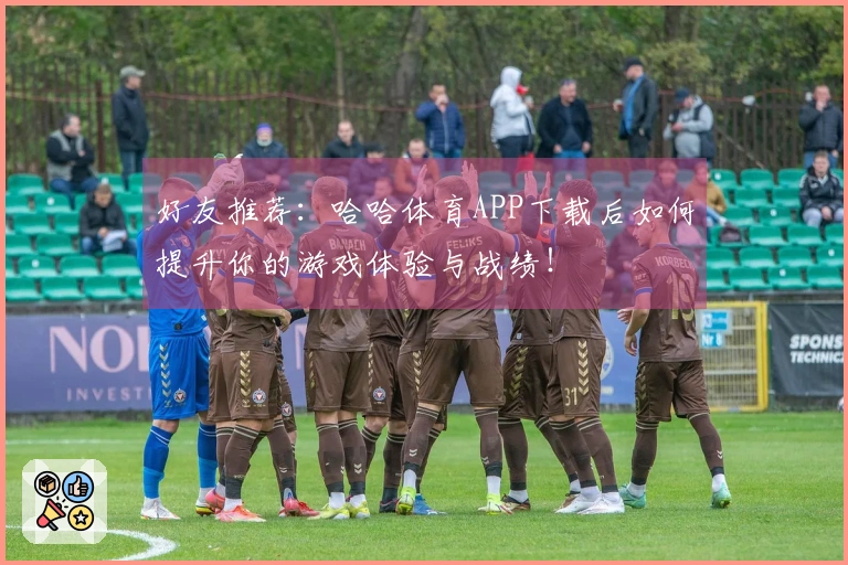 好友推荐：哈哈体育APP下载后如何提升你的游戏体验与战绩！