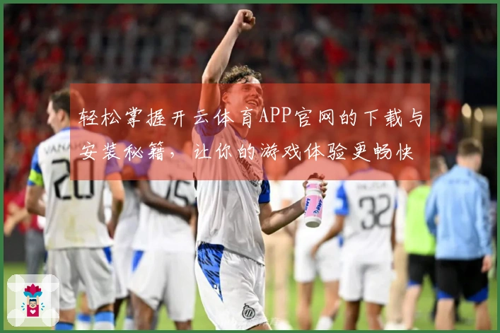 轻松掌握开云体育APP官网的下载与安装秘籍，让你的游戏体验更畅快！