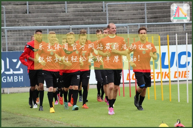 乐竞体育官方网站最新活动攻略，教你如何轻松获取丰厚奖励！
