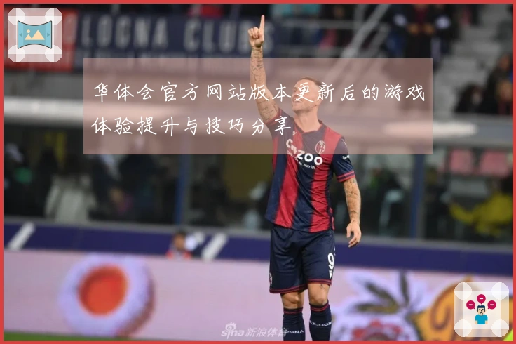 华体会官方网站版本更新后的游戏体验提升与技巧分享